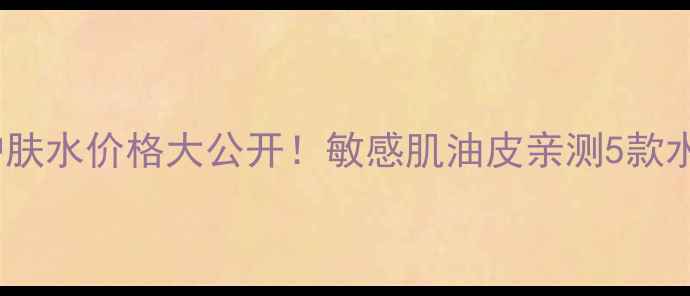 图片 活泉水活天分系列护肤水价格大公开！敏感肌油皮亲测5款水乳性价比对比💧✨2