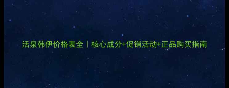 图片 活泉韩伊价格表全｜核心成分+促销活动+正品购买指南
