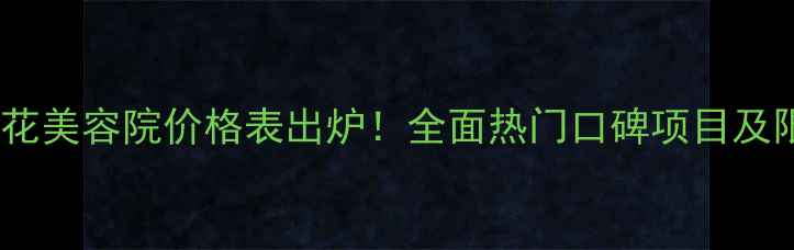 图片 活能蝶恋花美容院价格表出炉！全面热门口碑项目及限时优惠1