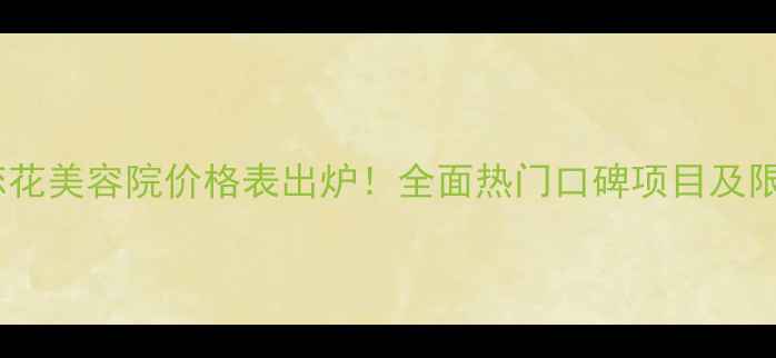图片 活能蝶恋花美容院价格表出炉！全面热门口碑项目及限时优惠2