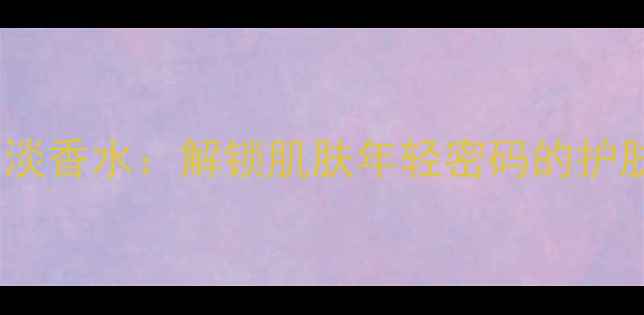 图片 浅蓝活性抗老淡香水：解锁肌肤年轻密码的护肤级香氛指南1