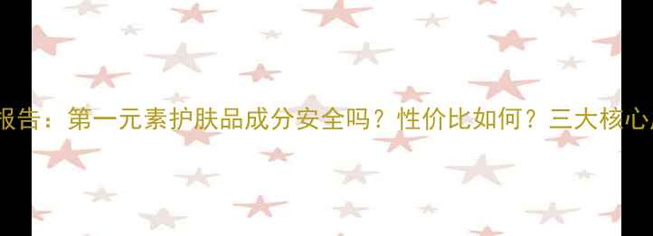 图片 测评报告：第一元素护肤品成分安全吗？性价比如何？三大核心成分1