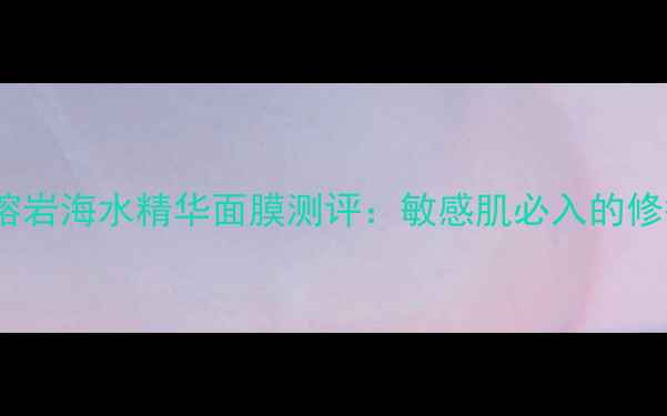 图片 济州岛熔岩海水精华面膜测评：敏感肌必入的修护神器1