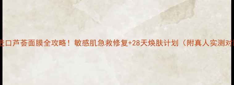 图片 济州岛进口芦荟面膜全攻略！敏感肌急救修复+28天焕肤计划（附真人实测对比图）1