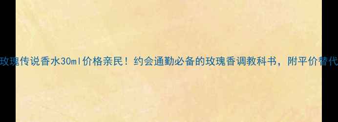 图片 浪凡玫瑰传说香水30ml价格亲民！约会通勤必备的玫瑰香调教科书，附平价替代测评