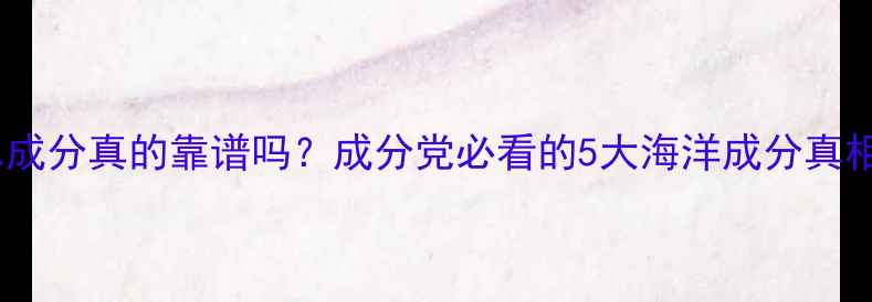 图片 海水成分真的靠谱吗？成分党必看的5大海洋成分真相！2