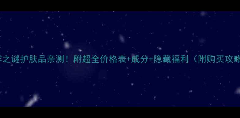 图片 海洋之谜护肤品亲测！附超全价格表+成分+隐藏福利（附购买攻略）2