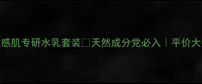 图片 海洋时光敏感肌专研水乳套装💧天然成分党必入｜平价大碗测评报告