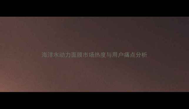 图片 海洋水动力面膜市场热度与用户痛点分析