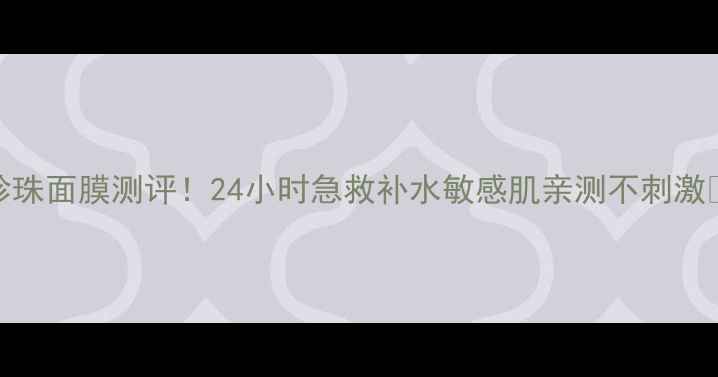 图片 海洋珍珠面膜测评！24小时急救补水敏感肌亲测不刺激💧🌊✨