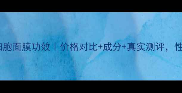 图片 海茴香干细胞面膜功效｜价格对比+成分+真实测评，性价比推荐2