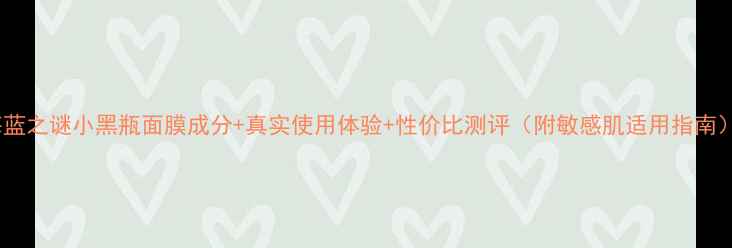 图片 海蓝之谜小黑瓶面膜成分+真实使用体验+性价比测评（附敏感肌适用指南）1