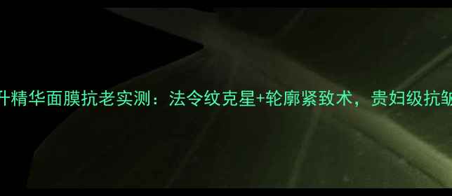 图片 海蓝之谜提升精华面膜抗老实测：法令纹克星+轮廓紧致术，贵妇级抗皱方案大公开