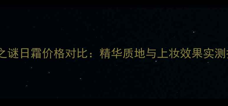 图片 海蓝之谜日霜价格对比：精华质地与上妆效果实测报告2
