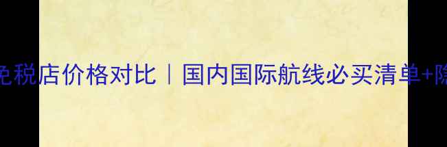 图片 海蓝之谜机场免税店价格对比｜国内国际航线必买清单+隐藏优惠大公开
