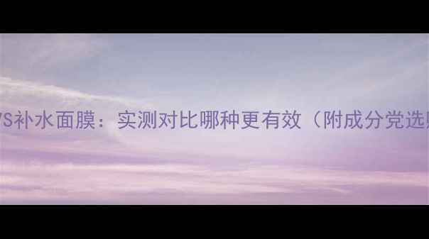 图片 海藻面膜VS补水面膜：实测对比哪种更有效（附成分党选购指南）1