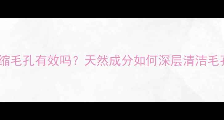 图片 海藻面膜收缩毛孔有效吗？天然成分如何深层清洁毛孔粗大肌肤2