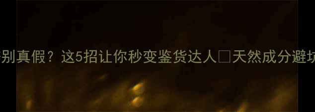 图片 海藻面膜辨别真假？这5招让你秒变鉴货达人✨天然成分避坑全攻略！1