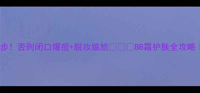 图片 涂BB霜后必须加1步！否则闭口爆痘+脱妆尴尬💥👩🦰BB霜护肤全攻略｜油皮干皮通吃✨