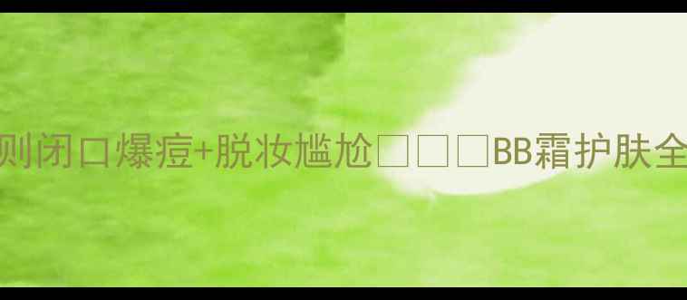 图片 涂BB霜后必须加1步！否则闭口爆痘+脱妆尴尬💥👩🦰BB霜护肤全攻略｜油皮干皮通吃✨1