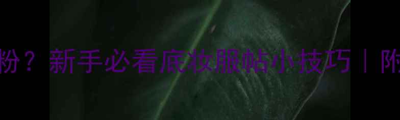 图片 涂完护肤品后一定要擦散粉？新手必看底妆服帖小技巧｜附正确上妆顺序+避雷指南1
