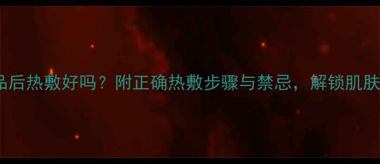 图片 涂完护肤品后热敷好吗？附正确热敷步骤与禁忌，解锁肌肤透亮秘密1