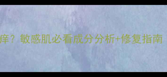 图片 涂护肤品营养过剩发痒？敏感肌必看成分分析+修复指南（附温和护肤清单）2