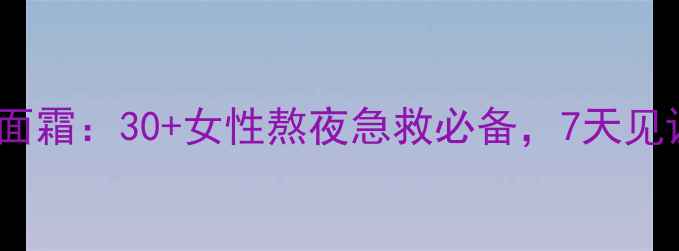 图片 润妍保湿抗老面霜：30+女性熬夜急救必备，7天见证肌肤水光肌1