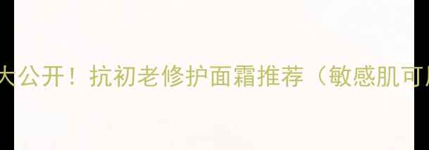 图片 润新肌乳价格大公开！抗初老修护面霜推荐（敏感肌可用+平价替代）