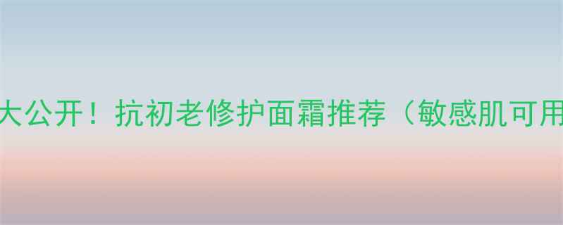 图片 润新肌乳价格大公开！抗初老修护面霜推荐（敏感肌可用+平价替代）2