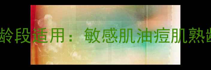 图片 淑奈儿护肤品全年龄段适用：敏感肌油痘肌熟龄肌科学搭配指南2