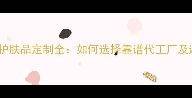 图片 淘宝OEM护肤品定制全：如何选择靠谱代工厂及避坑指南