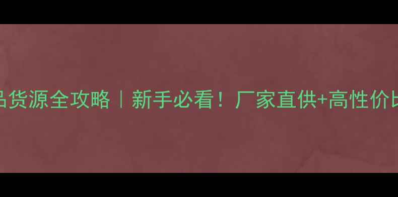 图片 淘宝化妆品货源全攻略｜新手必看！厂家直供+高性价比选品技巧
