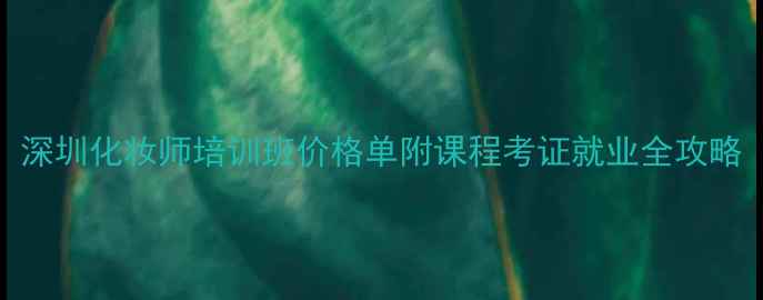 图片 深圳化妆师培训班价格单附课程考证就业全攻略