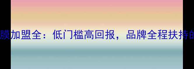 图片 深圳针剂面膜加盟全：低门槛高回报，品牌全程扶持的创业机会2