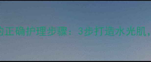 图片 深层清洁面膜后的正确护理步骤：3步打造水光肌，敏感肌油皮必看