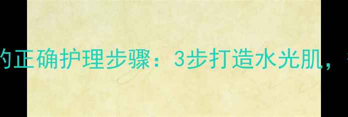 图片 深层清洁面膜后的正确护理步骤：3步打造水光肌，敏感肌油皮必看1