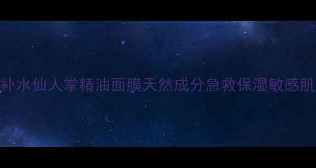 图片 深层补水仙人掌精油面膜天然成分急救保湿敏感肌适用