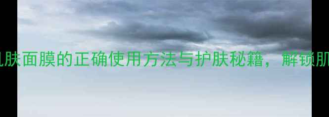 图片 深度欧诗漫冰肌肤面膜的正确使用方法与护肤秘籍，解锁肌肤透亮新体验1