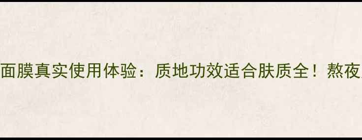 图片 深度测评伊思蜗牛睡眠面膜真实使用体验：质地功效适合肤质全！熬夜肌必备的睡眠面膜TOP1
