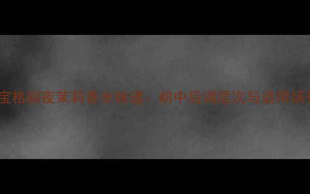 图片 深度测评宝格丽夜茉莉香水味道：前中后调层次与适用场景全指南1