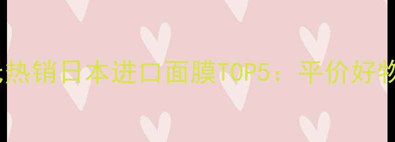 图片 深度测评屈臣氏热销日本进口面膜TOP5：平价好物+真实效果对比