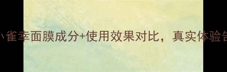图片 深度测评百雀羚小雀幸面膜成分+使用效果对比，真实体验告诉你值不值得！