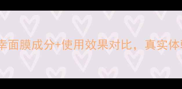 图片 深度测评百雀羚小雀幸面膜成分+使用效果对比，真实体验告诉你值不值得！1