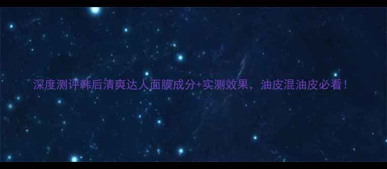 图片 深度测评韩后清爽达人面膜成分+实测效果，油皮混油皮必看！