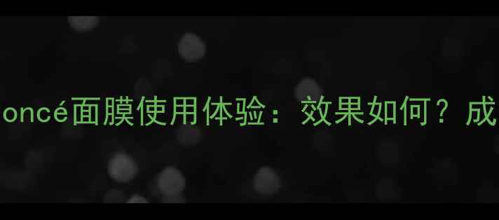 图片 深度测评韩国Beyoncé面膜使用体验：效果如何？成分+优缺点全公开