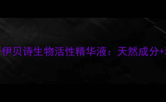 图片 深海植物护肤新标杆伊贝诗生物活性精华液：天然成分+科技萃取的焕肤革命