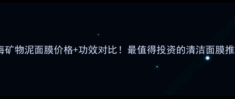 图片 深海矿物泥面膜价格+功效对比！最值得投资的清洁面膜推荐1