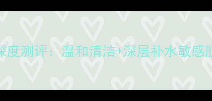 图片 深海醒肤劲能洁面乳深度测评：温和清洁+深层补水敏感肌专属的秋冬护肤利器