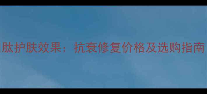 图片 深海鱼胶原蛋白肽护肤效果：抗衰修复价格及选购指南（附正品对比）